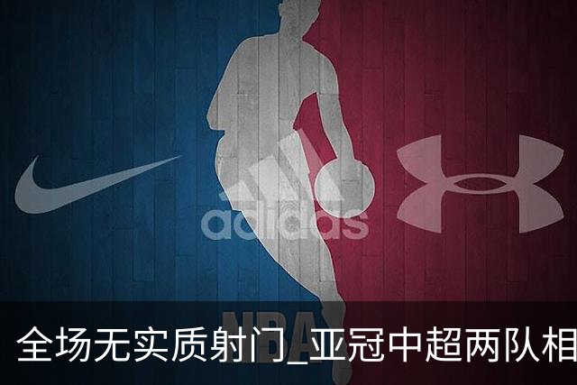 全场无实质射门 亚冠中超两队相继创下尴尬纪录